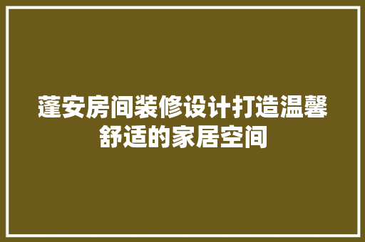 蓬安房间装修设计打造温馨舒适的家居空间  第1张