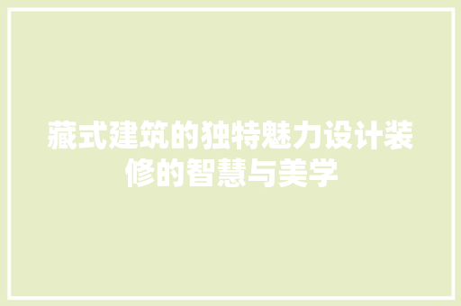 藏式建筑的独特魅力设计装修的智慧与美学