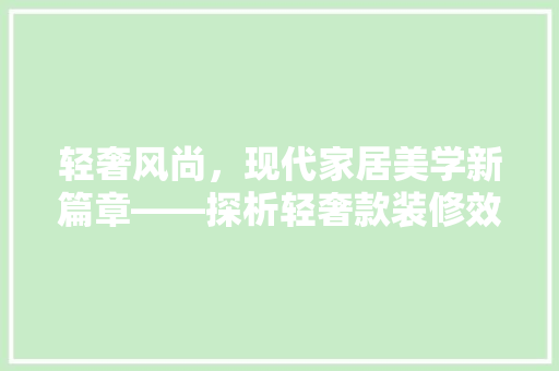 轻奢风尚，现代家居美学新篇章——探析轻奢款装修效果图