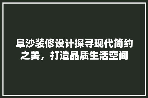 阜沙装修设计探寻现代简约之美，打造品质生活空间