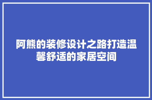 阿熊的装修设计之路打造温馨舒适的家居空间
