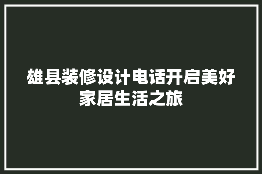 雄县装修设计电话开启美好家居生活之旅