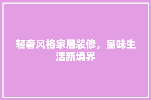 轻奢风格家居装修，品味生活新境界
