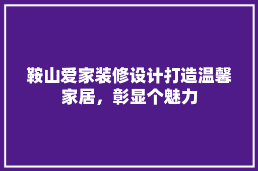 鞍山爱家装修设计打造温馨家居，彰显个魅力