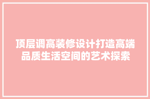 顶层调高装修设计打造高端品质生活空间的艺术探索