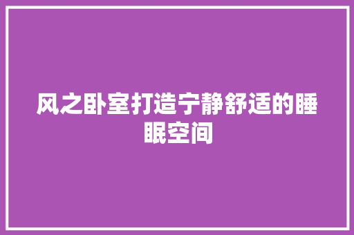 风之卧室打造宁静舒适的睡眠空间