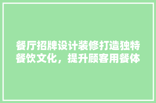 餐厅招牌设计装修打造独特餐饮文化，提升顾客用餐体验