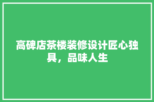 高碑店茶楼装修设计匠心独具，品味人生