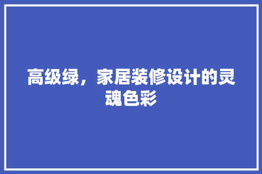 高级绿，家居装修设计的灵魂色彩
