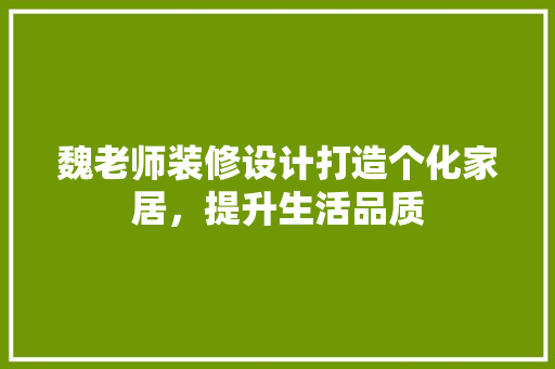 魏老师装修设计打造个化家居，提升生活品质