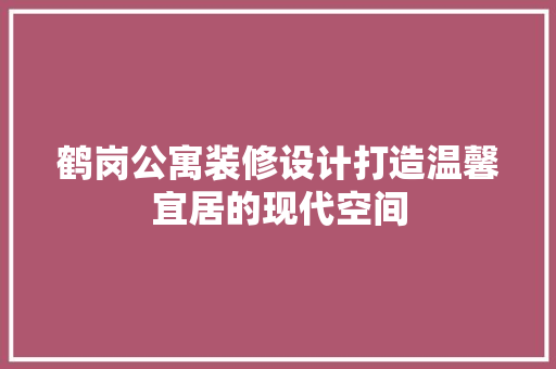鹤岗公寓装修设计打造温馨宜居的现代空间