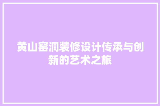 黄山窑洞装修设计传承与创新的艺术之旅