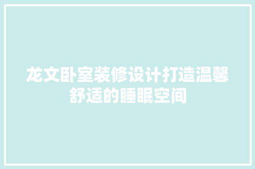 龙文卧室装修设计打造温馨舒适的睡眠空间