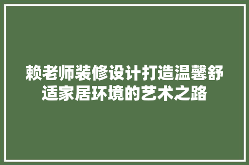赖老师装修设计打造温馨舒适家居环境的艺术之路
