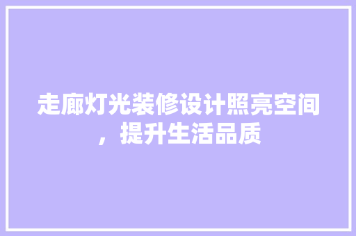 走廊灯光装修设计照亮空间，提升生活品质