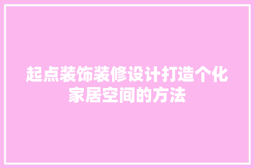 起点装饰装修设计打造个化家居空间的方法