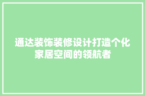 通达装饰装修设计打造个化家居空间的领航者