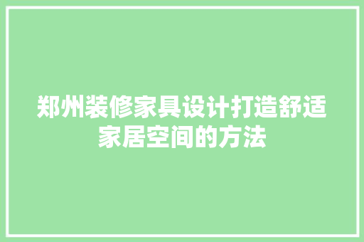 郑州装修家具设计打造舒适家居空间的方法