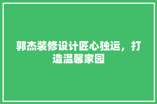 郭杰装修设计匠心独运，打造温馨家园