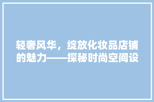 轻奢风华，绽放化妆品店铺的魅力——探秘时尚空间设计之美