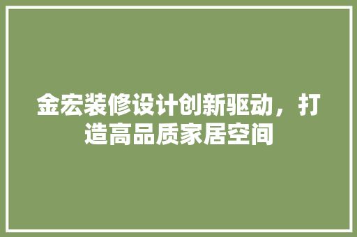 金宏装修设计创新驱动，打造高品质家居空间
