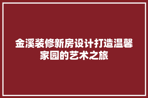 金溪装修新房设计打造温馨家园的艺术之旅