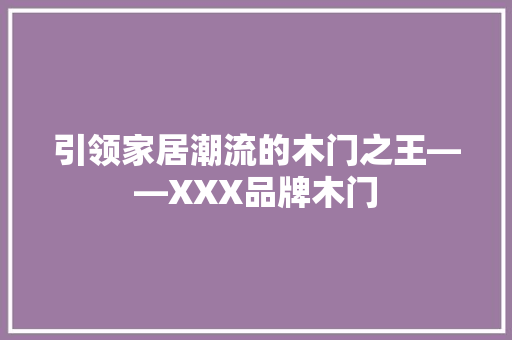 引领家居潮流的木门之王——XXX品牌木门