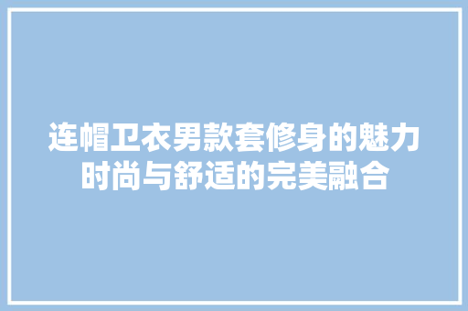 连帽卫衣男款套修身的魅力时尚与舒适的完美融合