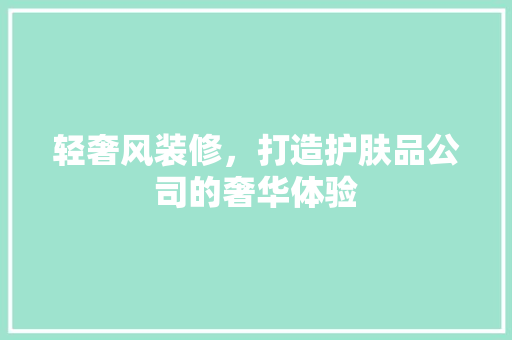 轻奢风装修，打造护肤品公司的奢华体验