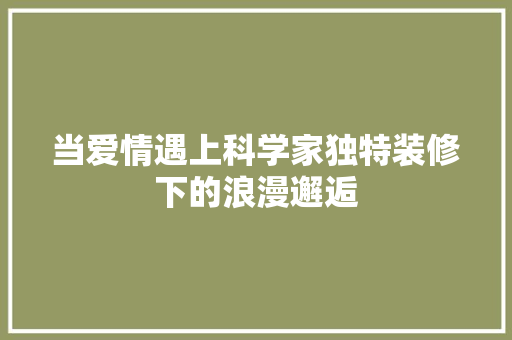 当爱情遇上科学家独特装修下的浪漫邂逅